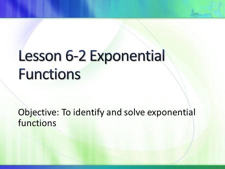 Objective: To identify and solve exponential functions.