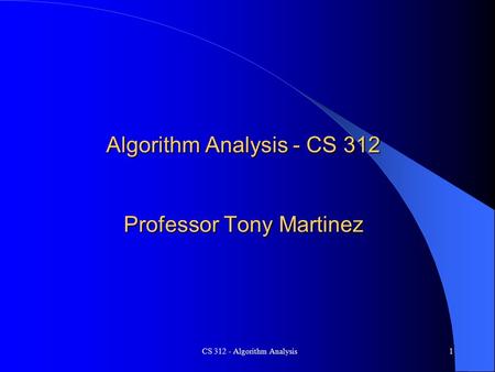 CS 312 - Algorithm Analysis1 Algorithm Analysis - CS 312 Professor Tony Martinez.