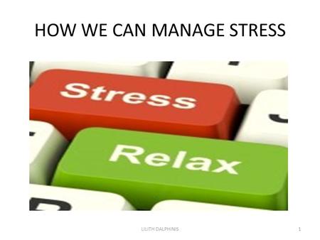 HOW WE CAN MANAGE STRESS 1LILITH DALPHINIS. Stress is very common LILITH DALPHINIS2.