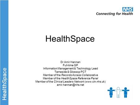 Www.nhs.uk/healthspace HealthSpace Dr Amir Hannan Full-time GP Information Management & Technology Lead Tameside & Glossop PCT Member of the Records Access.