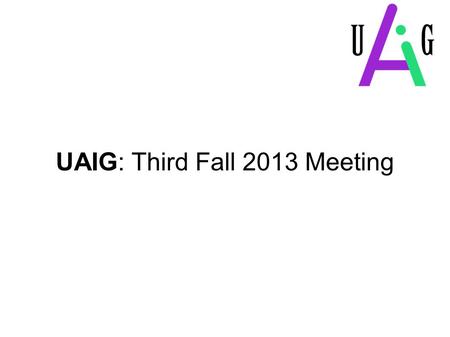 UAIG: Third Fall 2013 Meeting. Agenda  Introductory Icebreaker  Fall Meetings Info  Algorithmic Mechanism Design Talk  UAIG grad talk series (NEW!)