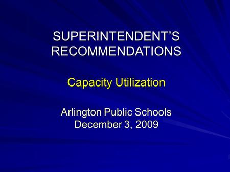 SUPERINTENDENT’S RECOMMENDATIONS Capacity Utilization Arlington Public Schools December 3, 2009.