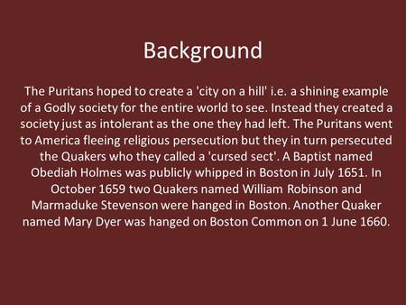 Background The Puritans hoped to create a 'city on a hill' i.e. a shining example of a Godly society for the entire world to see. Instead they created.
