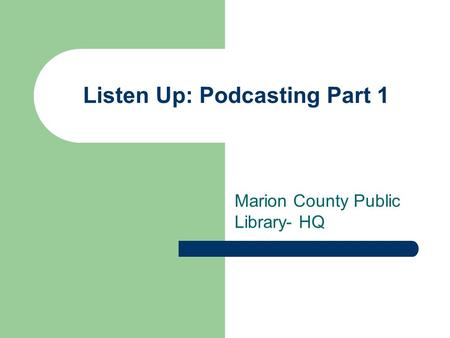 Listen Up: Podcasting Part 1 Marion County Public Library- HQ.