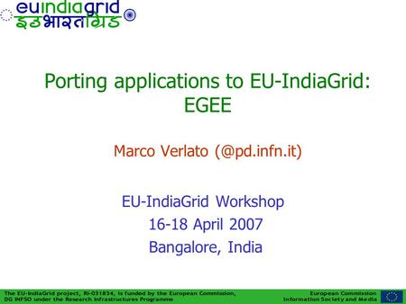 Porting applications to EU-IndiaGrid: EGEE Marco Verlato EU-IndiaGrid Workshop 16-18 April 2007 Bangalore, India.