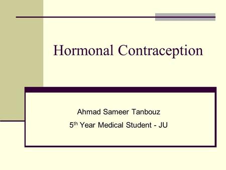 Hormonal Contraception Ahmad Sameer Tanbouz 5 th Year Medical Student - JU.