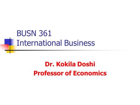 BUSN 361 International Business Dr. Kokila Doshi Professor of Economics.