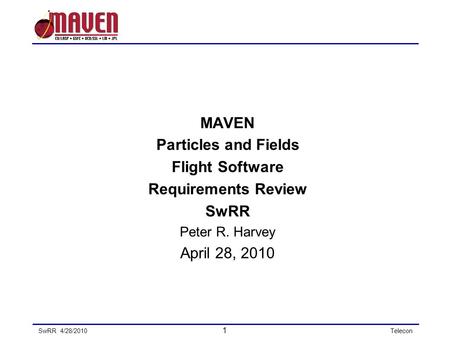 SwRR 4/28/2010 1 Telecon MAVEN Particles and Fields Flight Software Requirements Review SwRR Peter R. Harvey April 28, 2010.