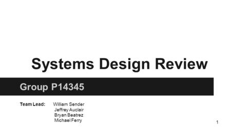 1 Systems Design Review Group P14345 Team Lead: William Sender Jeffrey Auclair Bryan Beatrez Michael Ferry.