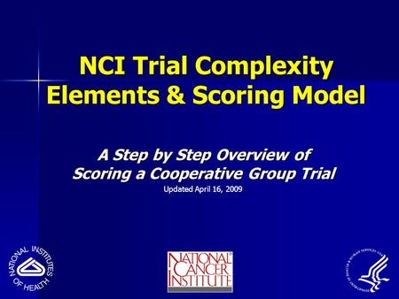 NCI Trial Complexity Elements & Scoring Model A Step by Step Overview of Scoring a Cooperative Group Trial Updated April 16, 2009.