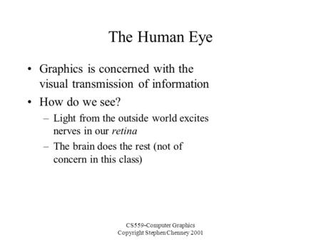 CS559-Computer Graphics Copyright Stephen Chenney 2001 The Human Eye Graphics is concerned with the visual transmission of information How do we see? –Light.