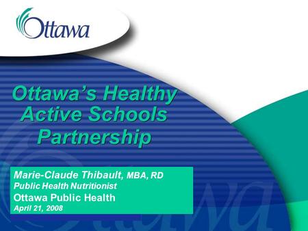 Marie-Claude Thibault, MBA, RD Public Health Nutritionist Ottawa Public Health April 21, 2008 Ottawa’s Healthy Active Schools Partnership.
