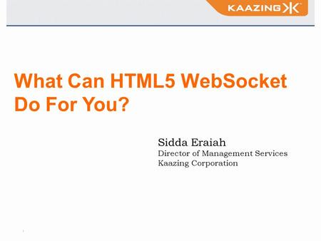 1 What Can HTML5 WebSocket Do For You? Sidda Eraiah Director of Management Services Kaazing Corporation.