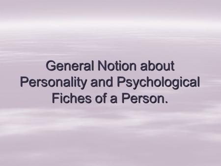 General Notion about Personality and Psychological Fiches of a Person.