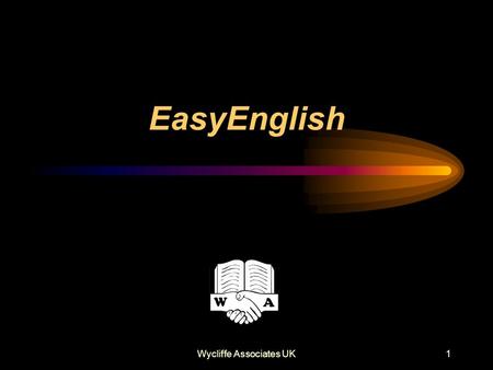 Wycliffe Associates UK1 EasyEnglish. Wycliffe Associates UK2 What is EasyEnglish? A reduced vocabulary and reduced grammar — but perfectly good standard.