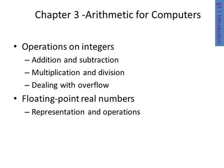 Chapter 3 -Arithmetic for Computers Operations on integers – Addition and subtraction – Multiplication and division – Dealing with overflow Floating-point.