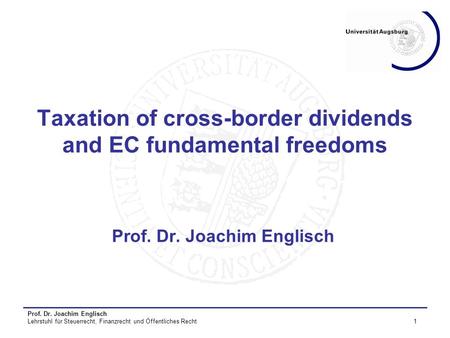 Prof. Dr. Joachim Englisch Lehrstuhl für Steuerrecht, Finanzrecht und Öffentliches Recht1 Taxation of cross-border dividends and EC fundamental freedoms.