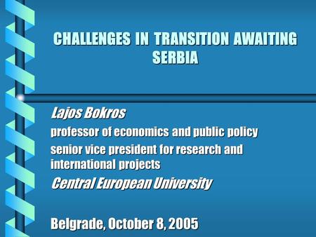 CHALLENGES IN TRANSITION AWAITING SERBIA Lajos Bokros professor of economics and public policy senior vice president for research and international projects.