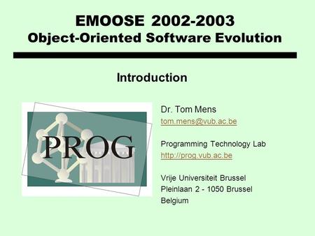 EMOOSE 2002-2003 Object-Oriented Software Evolution Dr. Tom Mens Programming Technology Lab  Vrije Universiteit.