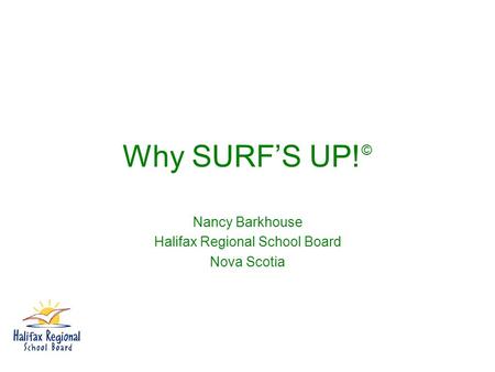 Why SURF’S UP! © Nancy Barkhouse Halifax Regional School Board Nova Scotia.