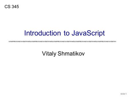 Slide 1 Vitaly Shmatikov CS 345 Introduction to JavaScript.