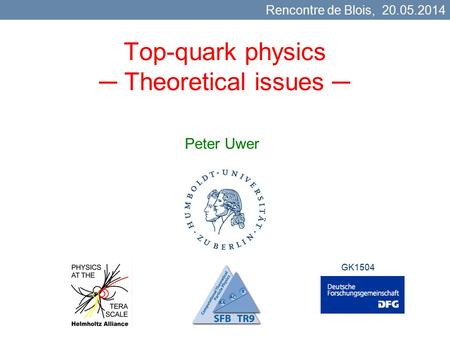 Top-quark physics ─ Theoretical issues ─ Peter Uwer Rencontre de Blois, 20.05.2014 GK1504.