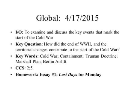 Global: 4/17/2015 I/O: To examine and discuss the key events that mark the start of the Cold War Key Question: How did the end of WWII, and the territorial.