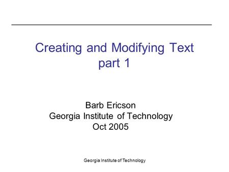 Georgia Institute of Technology Creating and Modifying Text part 1 Barb Ericson Georgia Institute of Technology Oct 2005.