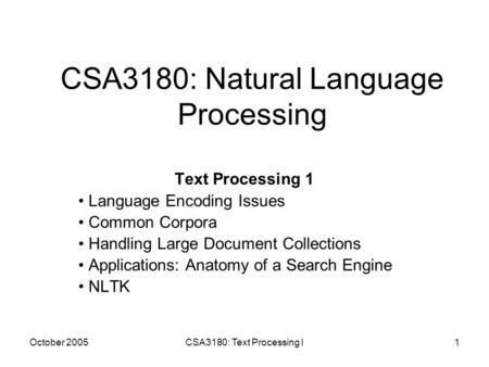 October 2005CSA3180: Text Processing I1 CSA3180: Natural Language Processing Text Processing 1 Language Encoding Issues Common Corpora Handling Large Document.