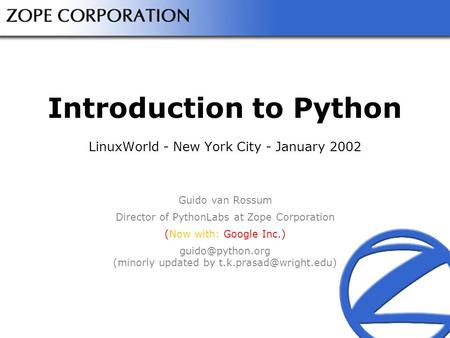 Introduction to Python LinuxWorld - New York City - January 2002 Guido van Rossum Director of PythonLabs at Zope Corporation (Now with: Google Inc.)