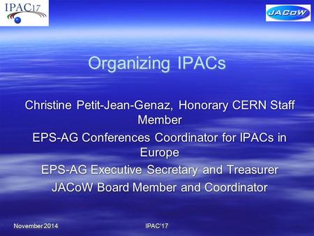 Organizing IPACs Christine Petit-Jean-Genaz, Honorary CERN Staff Member EPS-AG Conferences Coordinator for IPACs in Europe EPS-AG Executive Secretary and.