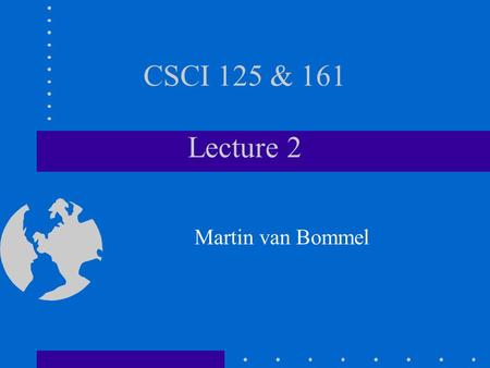 CSCI 125 & 161 Lecture 2 Martin van Bommel. Hardware vs Software Hardware - physical components you can see and touch –e.g. processor, keyboard, disk.