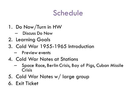 Schedule 1.Do Now/Turn in HW – Discuss Do Now 2.Learning Goals 3.Cold War 1955-1965 Introduction – Preview events 4.Cold War Notes at Stations – Space.
