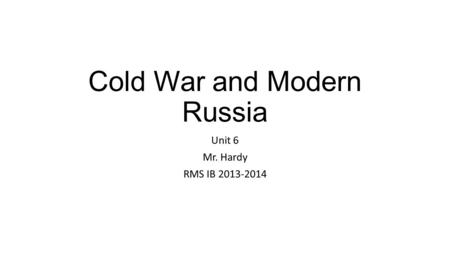 Cold War and Modern Russia Unit 6 Mr. Hardy RMS IB 2013-2014.