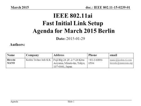 Doc.: IEEE 802.11-15-0239-01 Agenda March 2015 Slide 1 IEEE 802.11ai Fast Initial Link Setup Agenda for March 2015 Berlin Date: 2015-01-29 Authors: NameCompanyAddressPhoneemail.