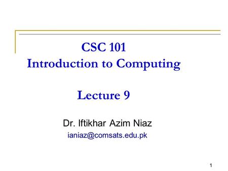 CSC 101 Introduction to Computing Lecture 9 Dr. Iftikhar Azim Niaz 1.