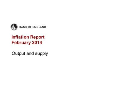 Inflation Report February 2014 Output and supply.