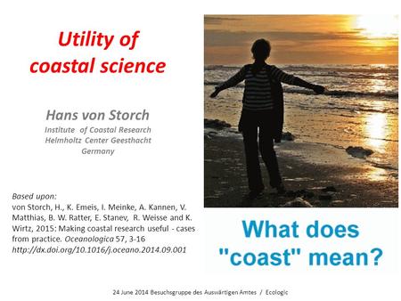 Utility of coastal science Hans von Storch Institute of Coastal Research Helmholtz Center Geesthacht Germany Based upon: von Storch, H., K. Emeis, I. Meinke,