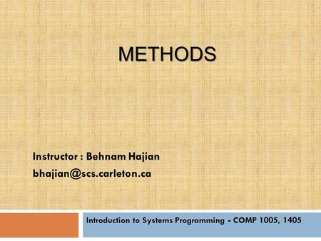 METHODS Introduction to Systems Programming - COMP 1005, 1405 Instructor : Behnam Hajian