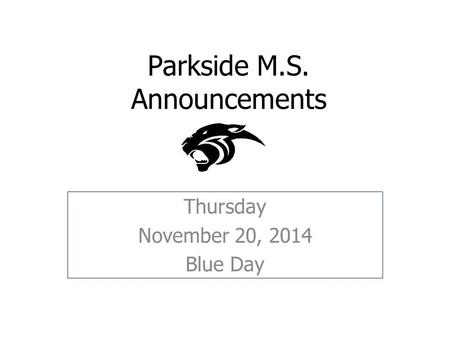 Parkside M.S. Announcements Thursday November 20, 2014 Blue Day.