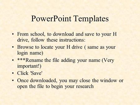 PowerPoint Templates From school, to download and save to your H drive, follow these instructions: Browse to locate your H drive ( same as your login name)