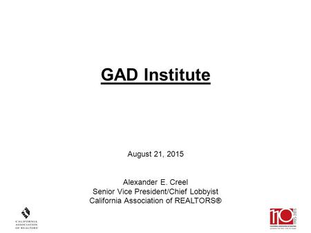 August 21, 2015 Alexander E. Creel Senior Vice President/Chief Lobbyist California Association of REALTORS® GAD Institute.