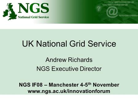 UK National Grid Service Andrew Richards NGS Executive Director NGS IF08 – Manchester 4-5 th November www.ngs.ac.uk/innovationforum.