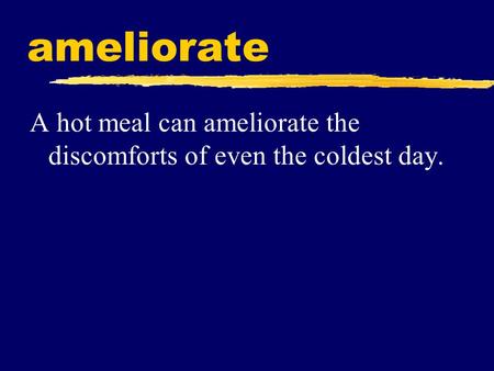 Ameliorate A hot meal can ameliorate the discomforts of even the coldest day.