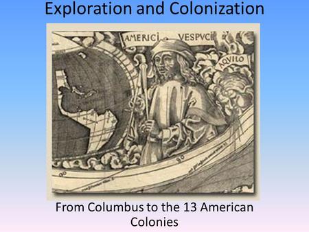 Exploration and Colonization From Columbus to the 13 American Colonies.