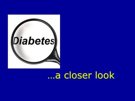 …a closer look. We have all heard of it… Diabetes currently affects about 20.8 million children and adults in the United States. Diabetes kills more than.