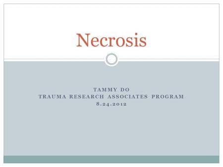 TAMMY DO TRAUMA RESEARCH ASSOCIATES PROGRAM 8.24.2012 Necrosis.