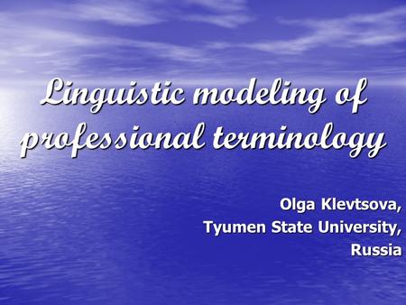 Linguistic modeling of professional terminology Olga Klevtsova, Tyumen State University, Russia.