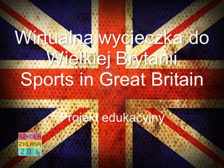 Wirtualna wycieczka do Wielkiej Brytanii Wirtualna wycieczka do Wielkiej Brytanii Sports in Great Britain Projekt edukacyjny.