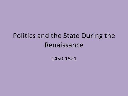 Politics and the State During the Renaissance 1450-1521.